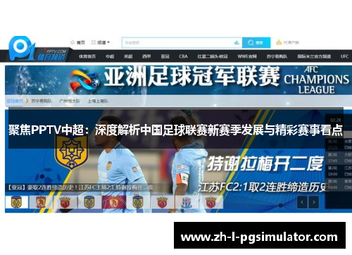 聚焦PPTV中超:深度解析中国足球联赛新赛季发展与精彩赛事看点 聚焦PPTV中超:深度解析中国足球联赛新赛季发展与精彩赛事看点