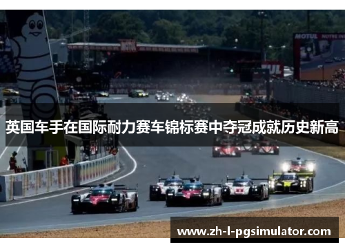 英国车手在国际耐力赛车锦标赛中夺冠成就历史新高