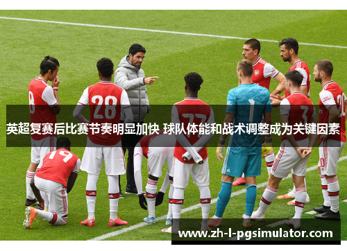 英超复赛后比赛节奏明显加快 球队体能和战术调整成为关键因素