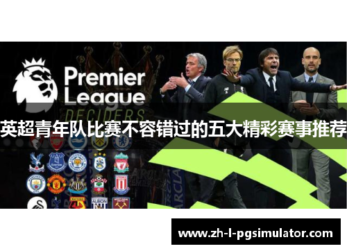 英超青年队比赛不容错过的五大精彩赛事推荐 英超青年队比赛不容错过的五大精彩赛事推荐