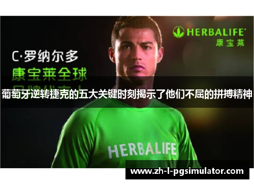 葡萄牙逆转捷克的五大关键时刻揭示了他们不屈的拼搏精神 葡萄牙逆转捷克的五大关键时刻揭示了他们不屈的拼搏精神