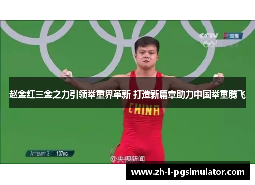 赵金红三金之力引领举重界革新 打造新篇章助力中国举重腾飞