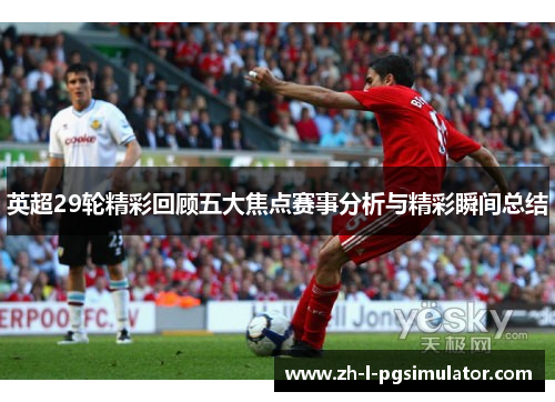 英超29轮精彩回顾五大焦点赛事分析与精彩瞬间总结