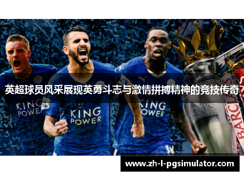 英超球员风采展现英勇斗志与激情拼搏精神的竞技传奇