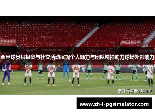 西甲球员积极参与社交活动展现个人魅力与团队精神助力球场外影响力