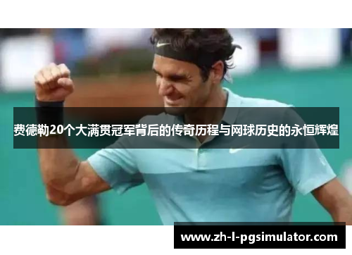费德勒20个大满贯冠军背后的传奇历程与网球历史的永恒辉煌