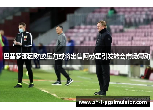 巴塞罗那因财政压力或将出售阿劳霍引发转会市场震动