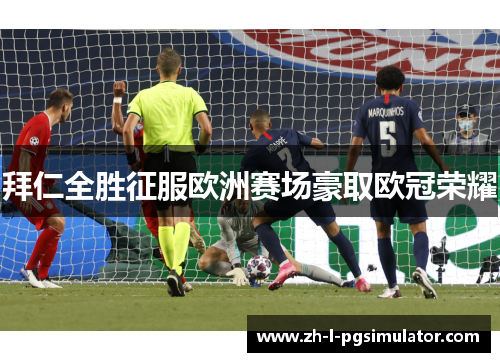 拜仁全胜征服欧洲赛场豪取欧冠荣耀