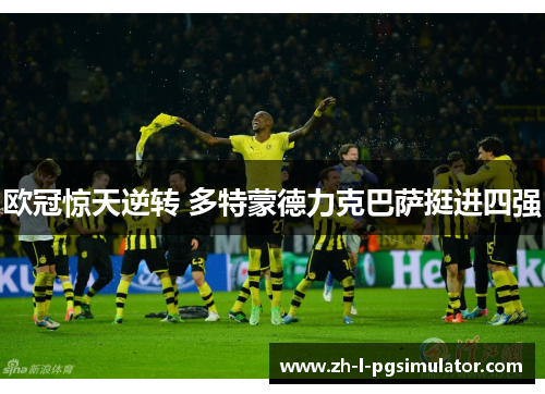 欧冠惊天逆转 多特蒙德力克巴萨挺进四强