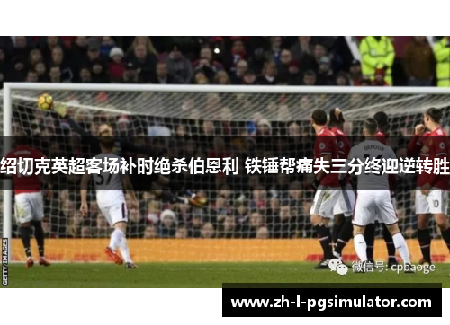 绍切克英超客场补时绝杀伯恩利 铁锤帮痛失三分终迎逆转胜