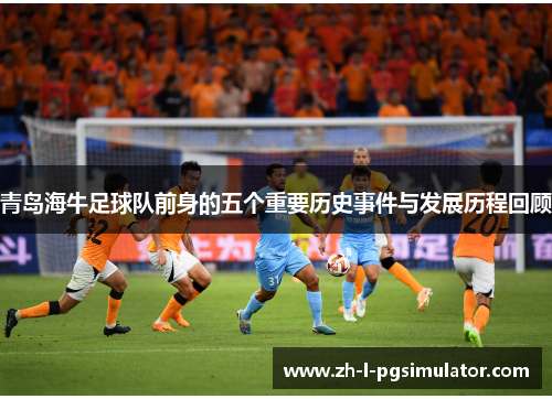 青岛海牛足球队前身的五个重要历史事件与发展历程回顾