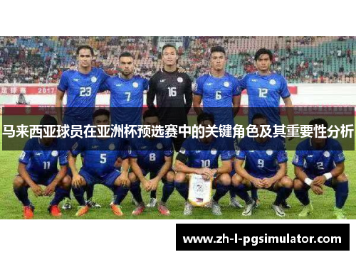 马来西亚球员在亚洲杯预选赛中的关键角色及其重要性分析