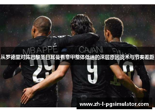从罗德里对阵巴黎圣日耳曼看意甲整体低迷的深层原因战术与节奏差距 从罗德里对阵巴黎圣日耳曼看意甲整体低迷的深层原因战术与节奏差距