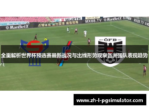 全面解析世界杯预选赛最新战况与出线形势观察各洲强队表现趋势