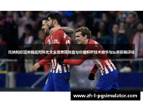 托纳利欧冠关键战对阵尤文全场表现复盘与价值解析技术细节与比赛影响评估