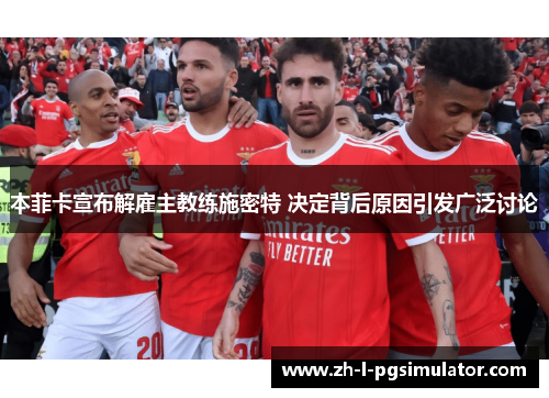 本菲卡宣布解雇主教练施密特 决定背后原因引发广泛讨论 本菲卡宣布解雇主教练施密特 决定背后原因引发广泛讨论