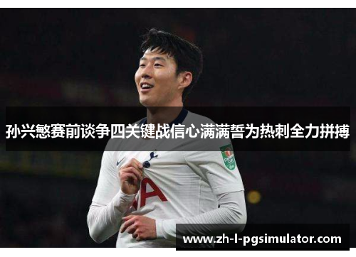 孙兴慜赛前谈争四关键战信心满满誓为热刺全力拼搏 孙兴慜赛前谈争四关键战信心满满誓为热刺全力拼搏