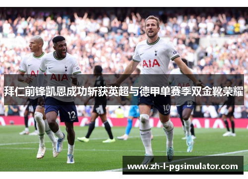 拜仁前锋凯恩成功斩获英超与德甲单赛季双金靴荣耀 拜仁前锋凯恩成功斩获英超与德甲单赛季双金靴荣耀